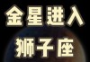 金星进入狮子座2023，金星进入狮子座2023运势